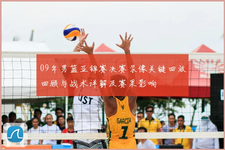 09年男篮亚锦赛决赛录像关键回放回顾与战术详解及赛果影响
