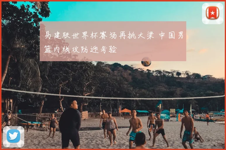 易建联世界杯赛场再挑大梁 中国男篮内线攻防迎考验