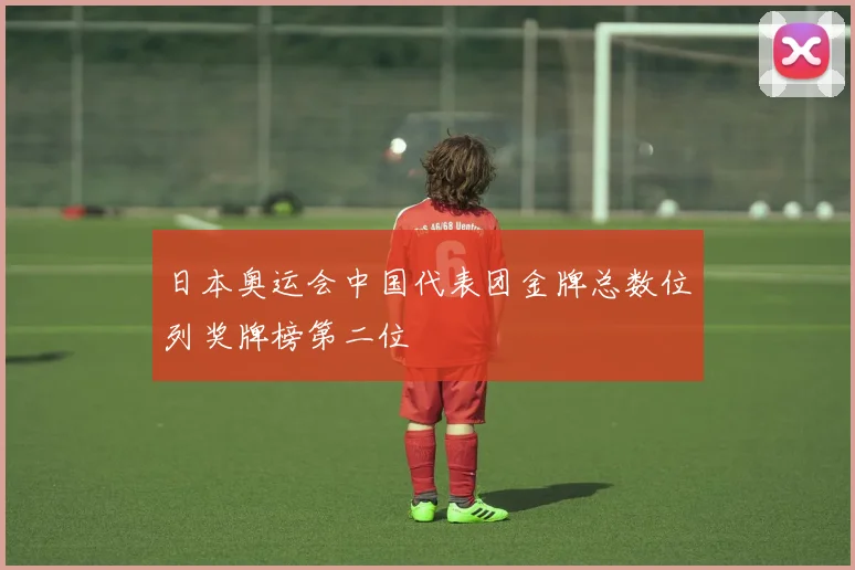 日本奥运会中国代表团金牌总数位列奖牌榜第二位