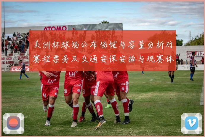 美洲杯球场公布场馆与容量分析对赛程票务及交通安保安排与观赛体验影响