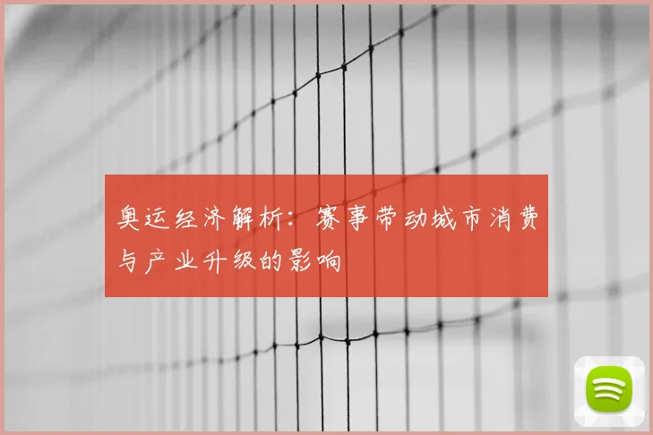 奥运经济解析:赛事带动城市消费与产业升级的影响