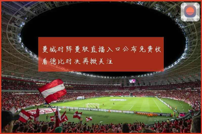 曼城对阵曼联直播入口公布免费收看德比对决再掀关注