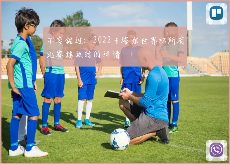 不容错过：2022卡塔尔世界杯所有比赛播放时间详情