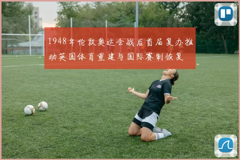1948年伦敦奥运会战后首届复办推动英国体育重建与国际赛制恢复