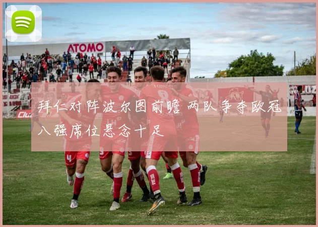 拜仁对阵波尔图前瞻 两队争夺欧冠八强席位悬念十足