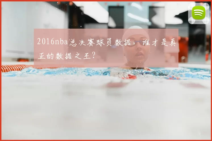 2016nba总决赛球员数据，谁才是真正的数据之王？