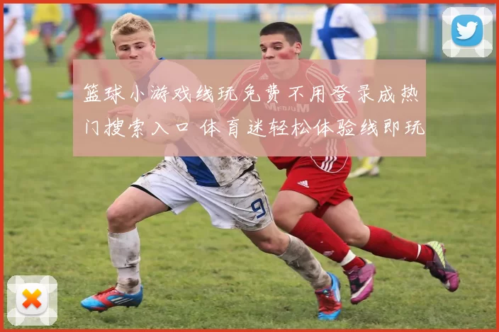 篮球小游戏线玩免费不用登录成热门搜索入口 体育迷轻松体验线即玩新方式