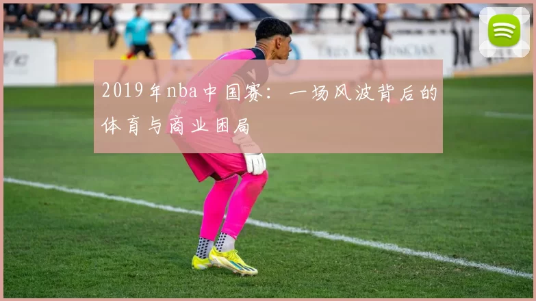 2019年nba中国赛：一场风波背后的体育与商业困局
