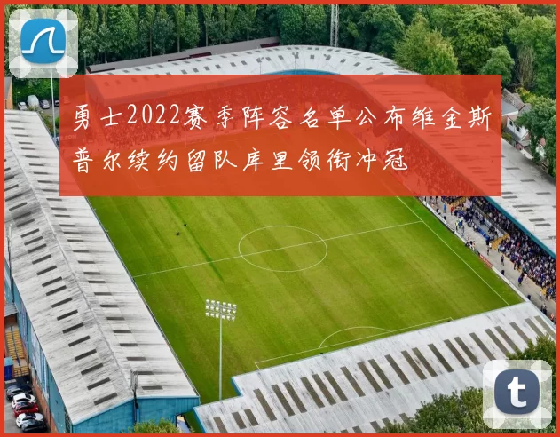 勇士2022赛季阵容名单公布维金斯普尔续约留队库里领衔冲冠