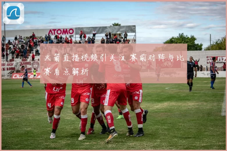 火箭直播视频引关注 赛前对阵与比赛看点解析