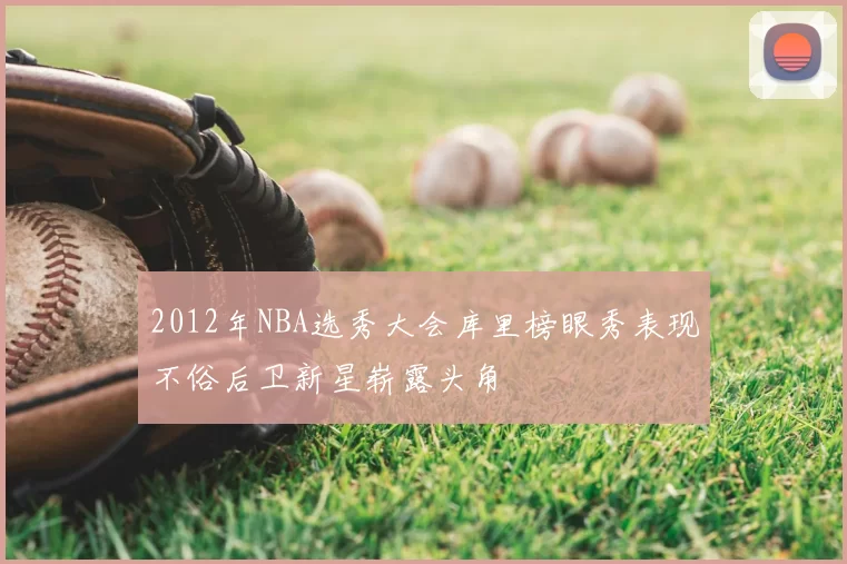 2012年NBA选秀大会库里榜眼秀表现不俗后卫新星崭露头角