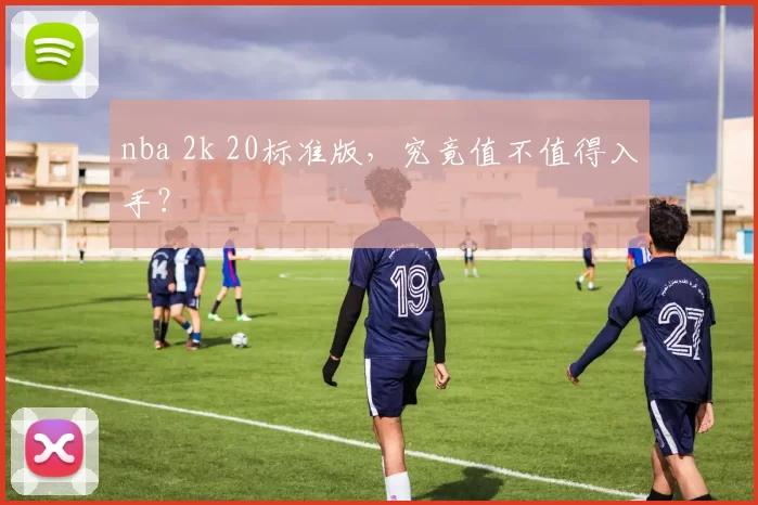nba 2k 20标准版，究竟值不值得入手？