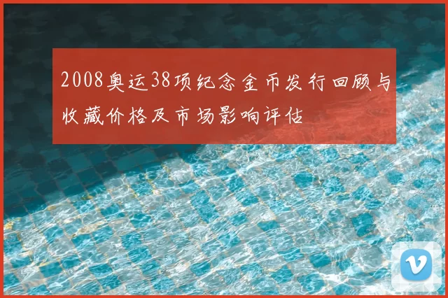 2008奥运38项纪念金币发行回顾与收藏价格及市场影响评估