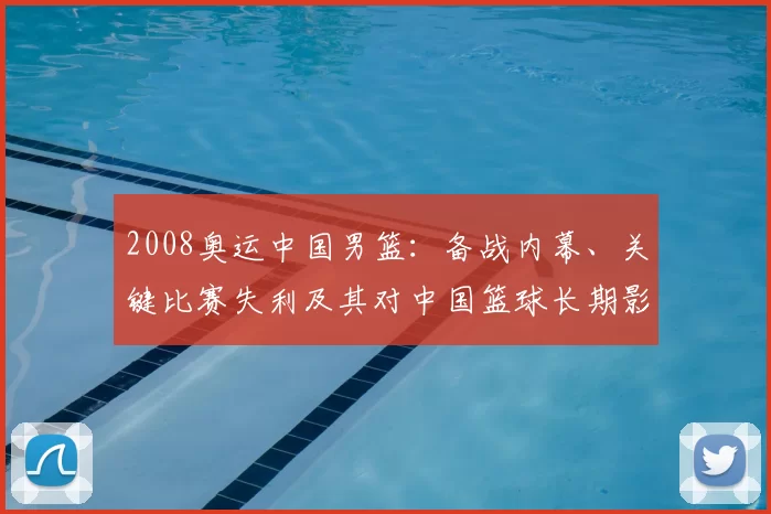 2008奥运中国男篮：备战内幕、关键比赛失利及其对中国篮球长期影响解读