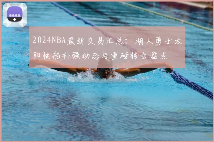 2024NBA最新交易汇总：湖人勇士太阳快船补强动态与重磅转会盘点