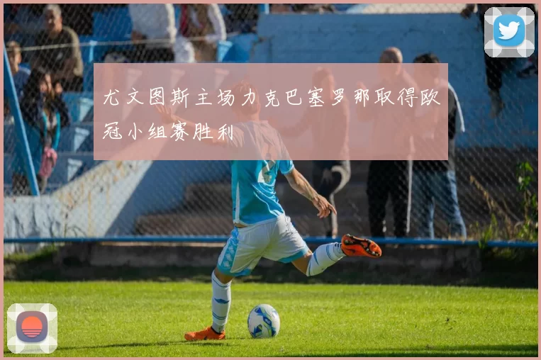 尤文图斯主场力克巴塞罗那取得欧冠小组赛胜利