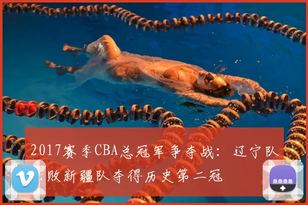 2017赛季CBA总冠军争夺战：辽宁队击败新疆队夺得历史第二冠