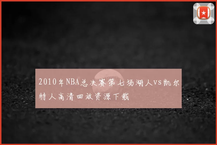2010年NBA总决赛第七场湖人vs凯尔特人高清回放资源下载