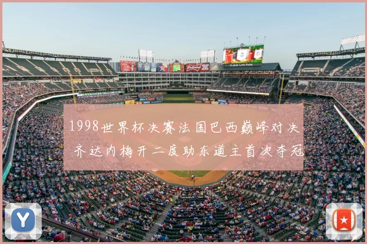 1998世界杯决赛法国巴西巅峰对决 齐达内梅开二度助东道主首次夺冠