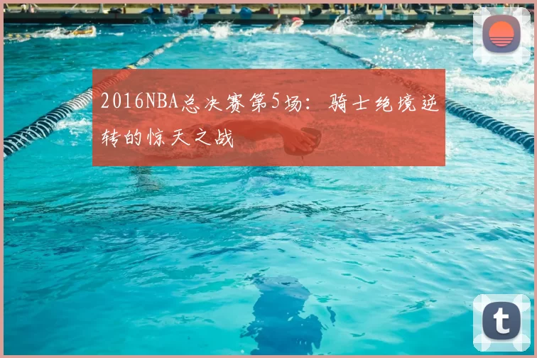 2016NBA总决赛第5场：骑士绝境逆转的惊天之战