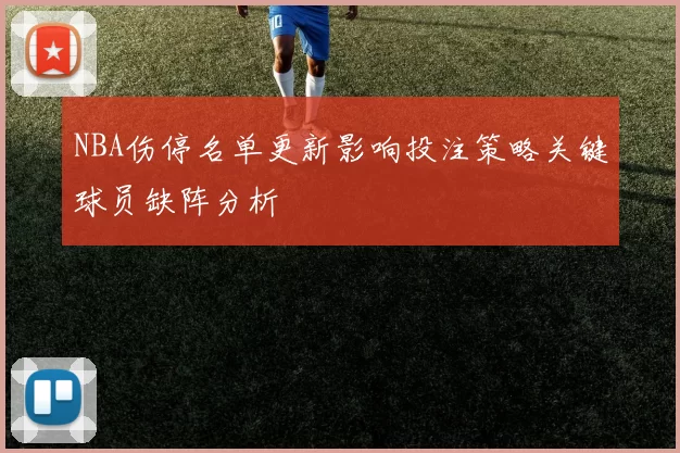 NBA伤停名单更新影响投注策略关键球员缺阵分析