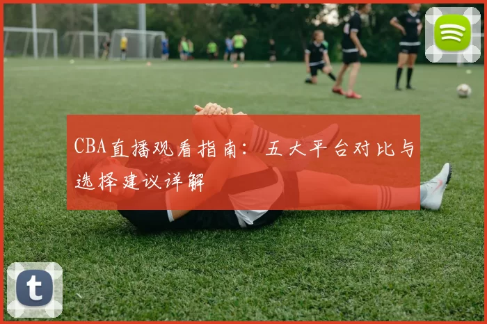 CBA直播观看指南：五大平台对比与选择建议详解
