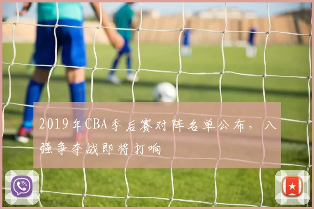 2019年CBA季后赛对阵名单公布，八强争夺战即将打响