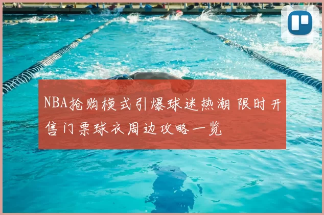 NBA抢购模式引爆球迷热潮 限时开售门票球衣周边攻略一览
