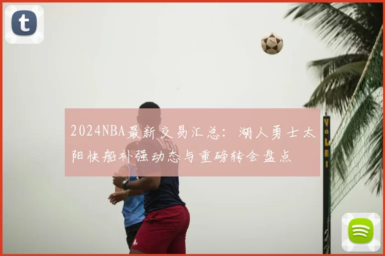 2024NBA最新交易汇总：湖人勇士太阳快船补强动态与重磅转会盘点