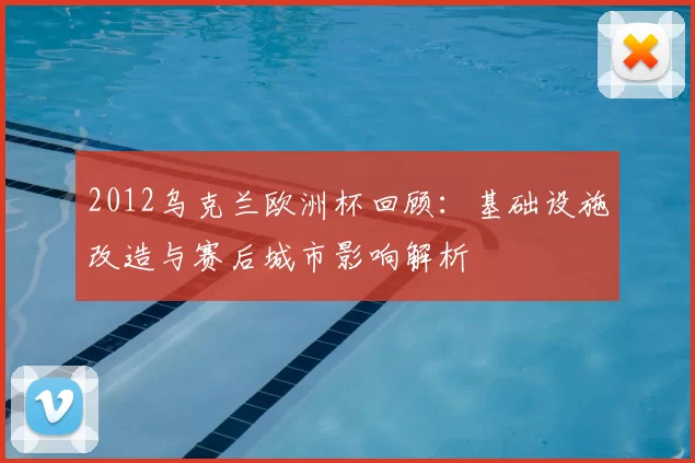2012乌克兰欧洲杯回顾：基础设施改造与赛后城市影响解析