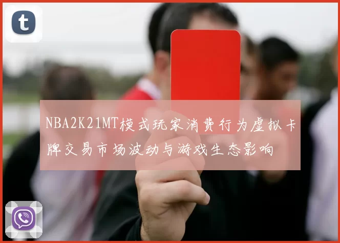 NBA2K21MT模式玩家消费行为虚拟卡牌交易市场波动与游戏生态影响