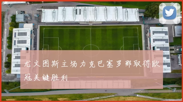 尤文图斯主场力克巴塞罗那取得欧冠关键胜利