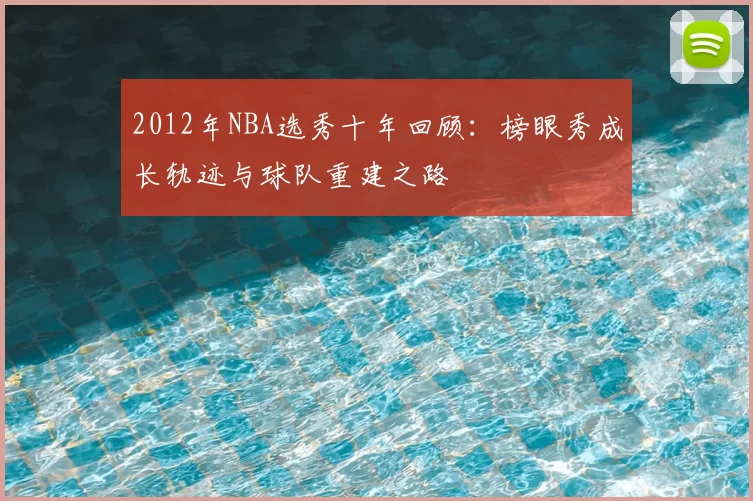 2012年NBA选秀十年回顾：榜眼秀成长轨迹与球队重建之路