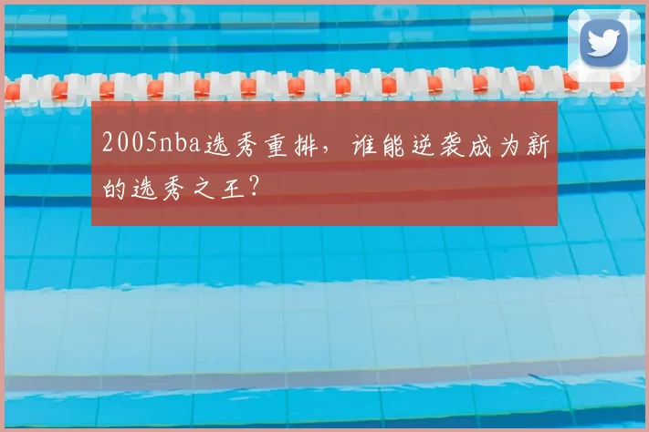 2005nba选秀重排，谁能逆袭成为新的选秀之王？