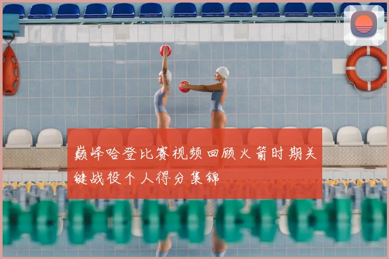 巅峰哈登比赛视频回顾火箭时期关键战役个人得分集锦