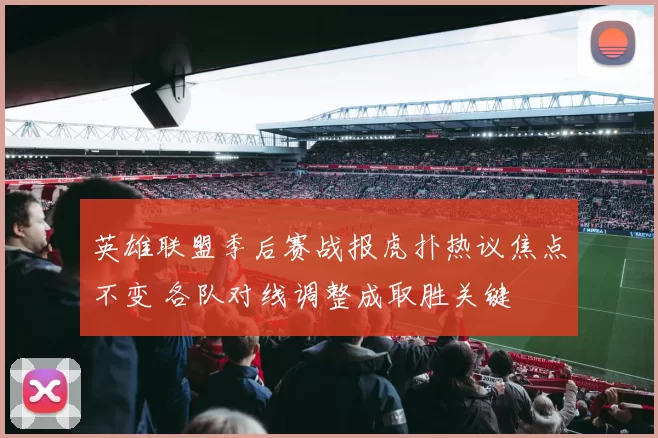 英雄联盟季后赛战报虎扑热议焦点不变 各队对线调整成取胜关键