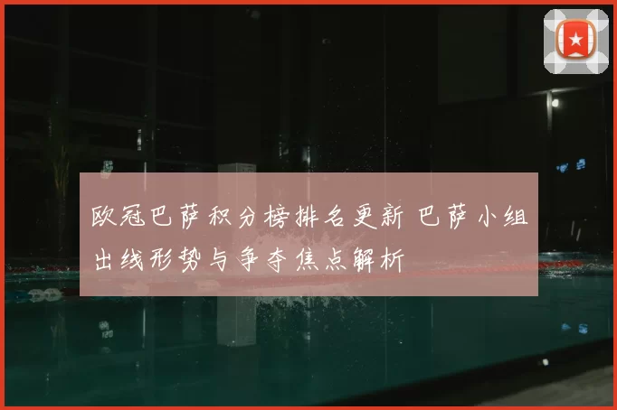 欧冠巴萨积分榜排名更新 巴萨小组出线形势与争夺焦点解析