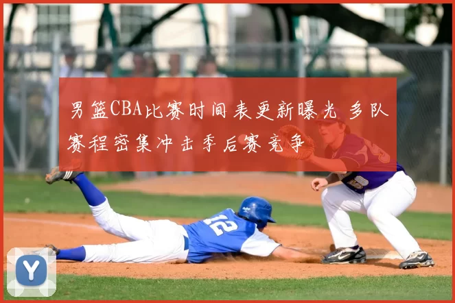 男篮CBA比赛时间表更新曝光 多队赛程密集冲击季后赛竞争