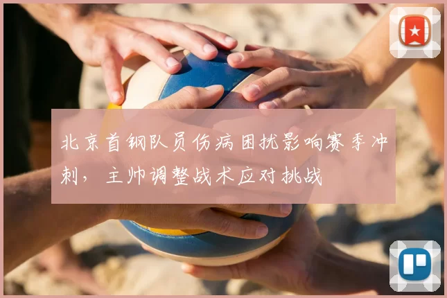 北京首钢队员伤病困扰影响赛季冲刺，主帅调整战术应对挑战